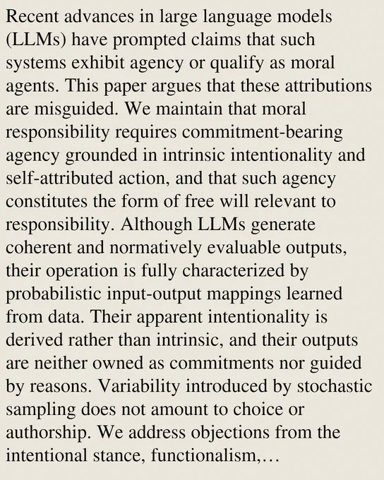 Recent advances in large language models (LLMs) have prompted claims that such systems exhibit agency or qualify as moral agents. This paper argues that these attributions are misguided. We maintain that moral responsibility requires commitment-bearing agency grounded in intrinsic intentionality and self-attributed action, and that such agency constitutes the form of free will relevant to responsibility. Although LLMs generate coherent and normatively evaluable outputs, their operation is fully characterized by probabilistic input-output mappings learned from data. Their apparent intentionality is derived rather than intrinsic, and their outputs are neither owned as commitments nor guided by reasons. Variability introduced by stochastic sampling does not amount to choice or authorship. We address objections from the intentional stance, functionalism, compatibilism, and the presence of moral reasoning in model outputs, arguing that none suffice to establish genuine agency.