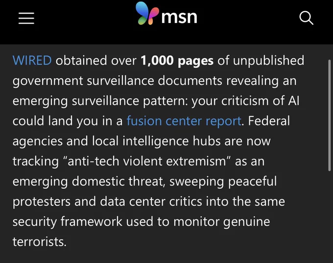 WIRED obtained over 1,000 pages of unpublished government surveillance documents revealing an emerging surveillance pattern: your criticism of AI could land you in a fusion center report. Federal agencies and local intelligence hubs are now tracking “anti-tech violent extremism” as an emerging domestic threat, sweeping peaceful protesters and data center critics into the same security framework used to monitor genuine terrorists