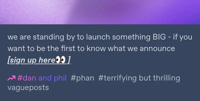 we are standing by to launch something BIG - if you want to be the first to know what we announce [sign up here 👀] (laylo link)
#dan and phil #phan #terrifying but thrilling vagueposts
