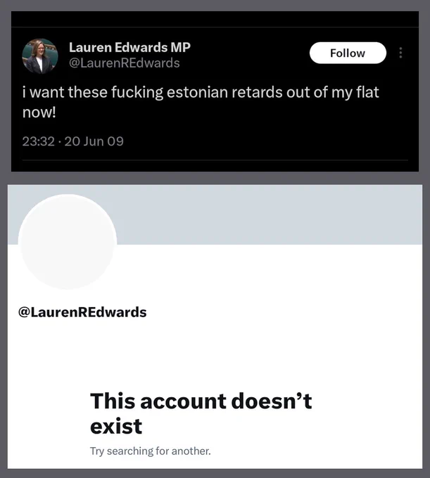 A montage of 2 screenshots:

1) A tweet from Lauren Edwards, Labour MP for Rochester and Strood, posted on June 20 2009, which reads:

i want these fucking estonian retards out of my flat now!

2) A screenshot of her X profile page, showing that her account no longer exists.
