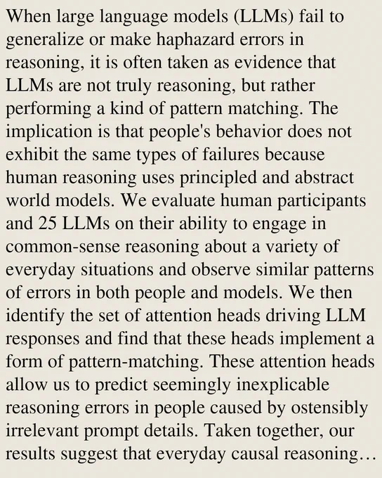 When large language models (LLMs) fail to generalize or make haphazard errors in reasoning, it is often taken as evidence that LLMs are not truly reasoning, but rather performing a kind of pattern matching. The implication is that people's behavior does not exhibit the same types of failures because human reasoning uses principled and abstract world models. We evaluate human participants and 25 LLMs on their ability to engage in common-sense reasoning about a variety of everyday situations and observe similar patterns of errors in both people and models. We then identify the set of attention heads driving LLM responses and find that these heads implement a form of pattern-matching. These attention heads allow us to predict seemingly inexplicable reasoning errors in people caused by ostensibly irrelevant prompt details. Taken together, our results suggest that everyday causal reasoning in people and LLMs is more consistent with a form of pattern-matching than with abstract world models.