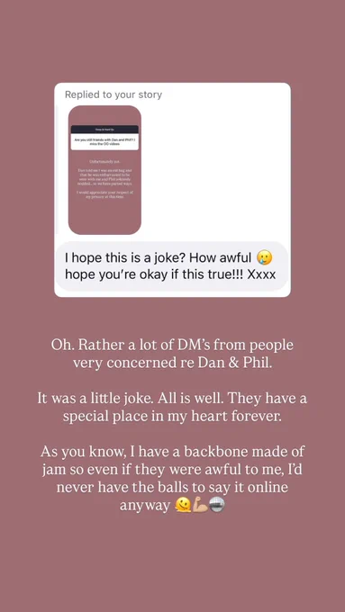 a screen cap of Louise's earlier Instagram posted and the caption underneath that reads "Oh. Rather a lot of DM's from people very concerned re Dan & Phil.

It was a little joke. All is well. They have a special place in my heart forever.

As you know, I have a backbone made of jam so even if they were awful to me, I'd never have the balls to say it online anyway"