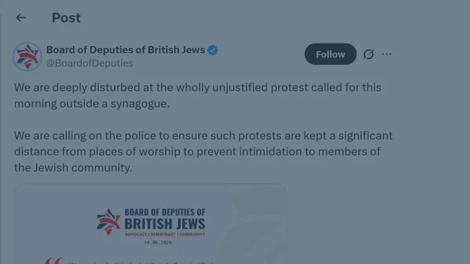 Board of deputies of British Jews: We are deeply disturbed at the wholly unjustified protest called for this morning outside a synagogue. 

We are calling on the police to ensure such protests are kept a significant distance from places of worship to prevent intimidation to members of the Jewish community.
