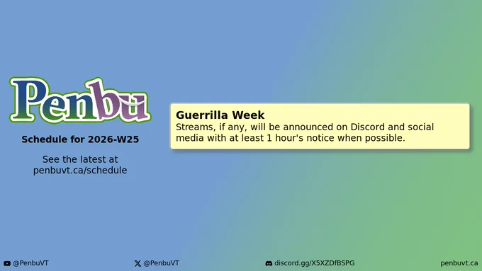 Penbu
Schedule for 2026-W25

See the latest at penbuvt.ca/schedule

Guerrilla Week
    Streams, if any, will be announced on Discord and social media with at least 1 hour's notice when possible.

YouTube: @PenbuVT
X (Twitter): @PenbuVT
Discord: discord.gg/X5XZDfBSPG
penbuvt.ca