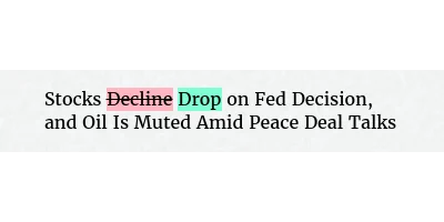 Before: Stocks Decline on Fed Decision, and Oil Is Muted Amid Peace Deal Talks
After: Stocks Drop on Fed Decision, and Oil Is Muted Amid Peace Deal Talks